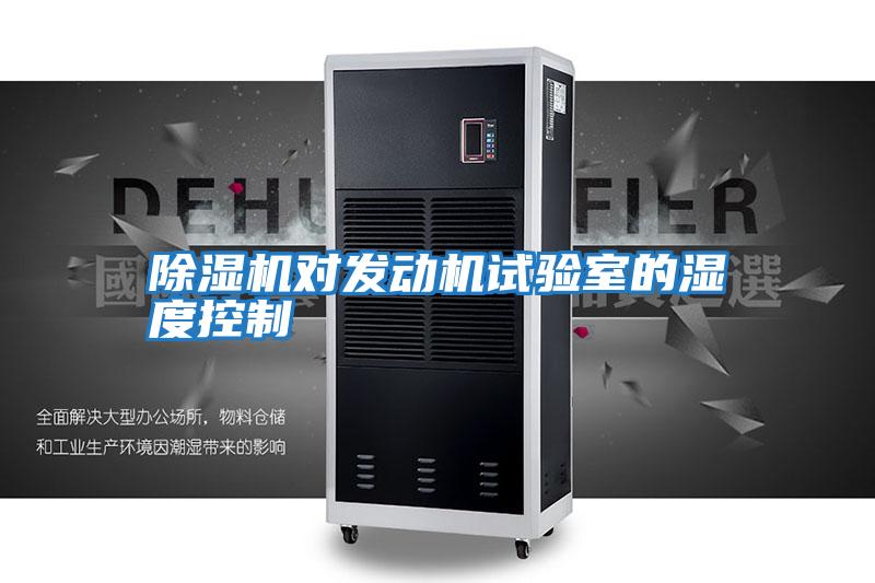 除濕機(jī)對發(fā)動機(jī)試驗室的濕度控制