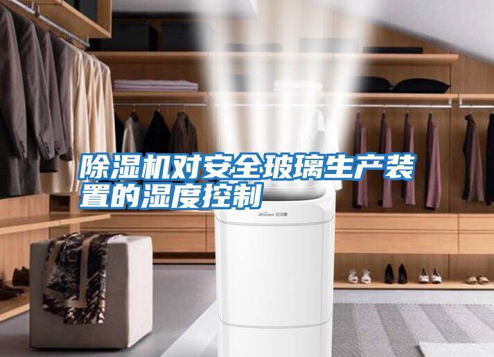 除濕機對安全玻璃生產裝置的濕度控制