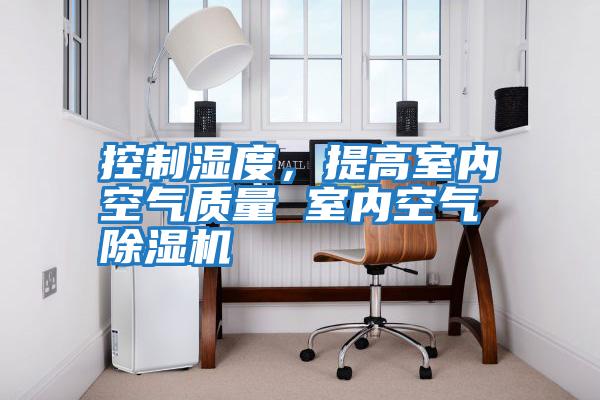 控制濕度,提高室內(nèi)空氣質(zhì)量 室內(nèi)空氣除濕機(jī)