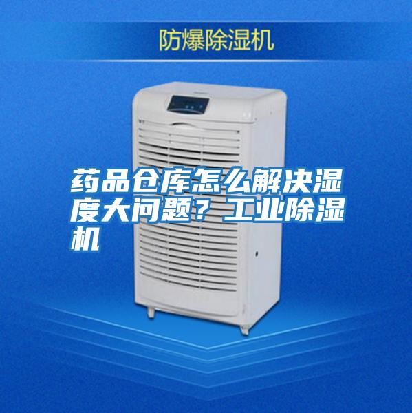 藥品倉庫怎么解決濕度大問題?工業(yè)除濕機