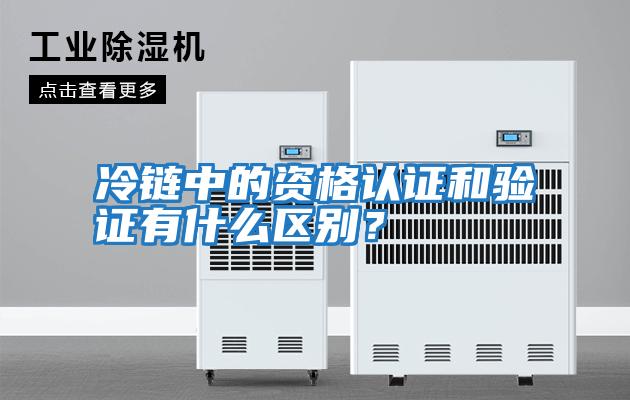 冷鏈中的資格認證和驗證有什么區別？