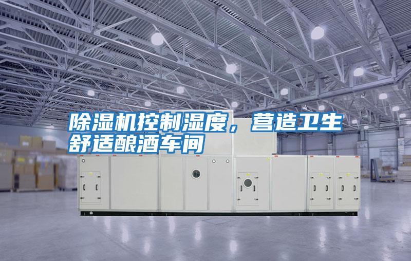 除濕機(jī)控制濕度，營(yíng)造衛(wèi)生舒適釀酒車(chē)間