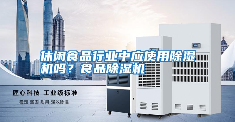 休閑食品行業(yè)中應(yīng)使用除濕機(jī)嗎？食品除濕機(jī)