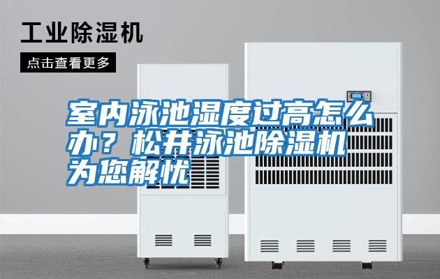 室內(nèi)泳池濕度過高怎么辦?松井泳池除濕機為您解憂