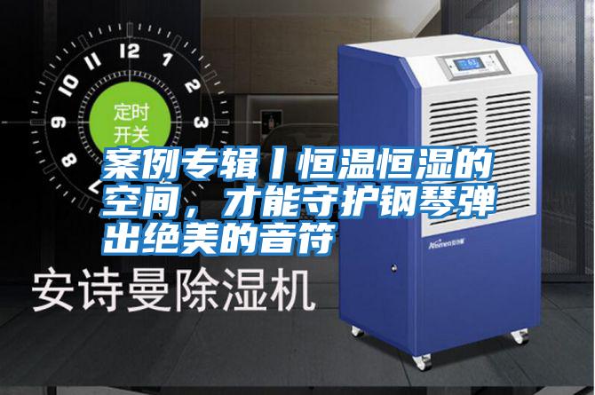 案例專輯丨恒溫恒濕的空間，才能守護鋼琴彈出絕美的音符