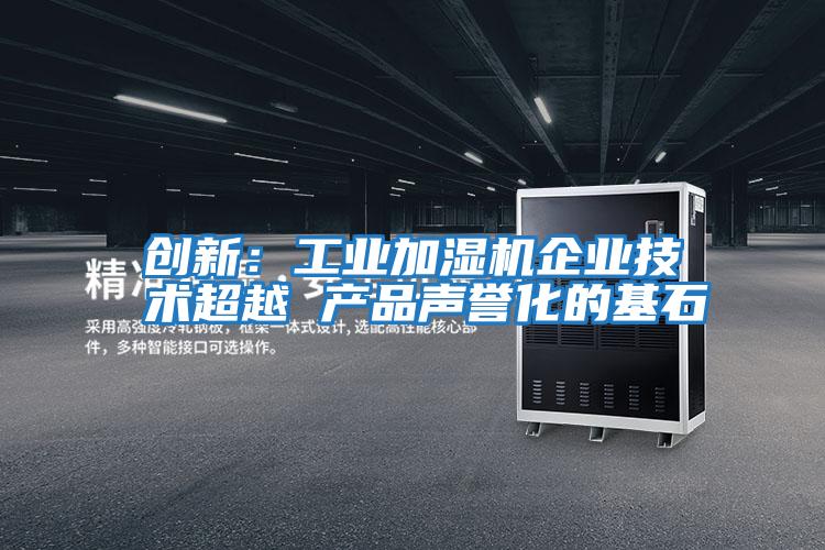 創(chuàng)新:工業(yè)加濕機企業(yè)技術超越 產品聲譽化的基石