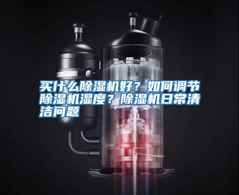 買什么除濕機好?如何調(diào)節(jié)除濕機濕度?除濕機日常清潔問題