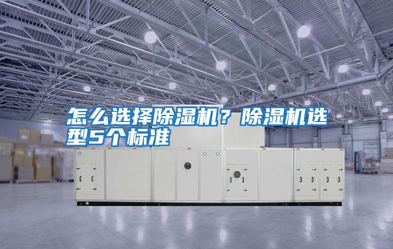 怎么選擇除濕機(jī)？除濕機(jī)選型5個標(biāo)準(zhǔn)