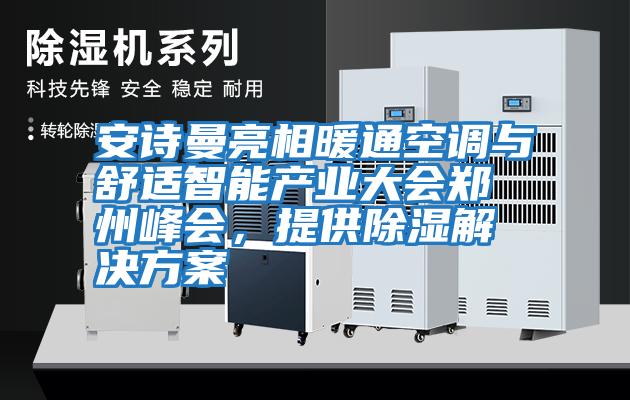 安詩曼亮相暖通空調與舒適智能產業大會鄭州峰會,提供除濕解決方案