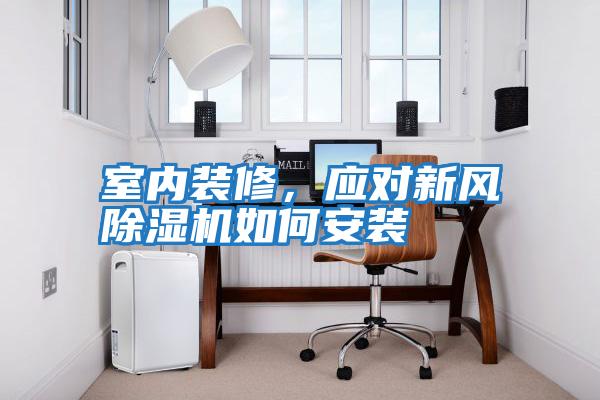室內(nèi)裝修，應(yīng)對新風除濕機如何安裝