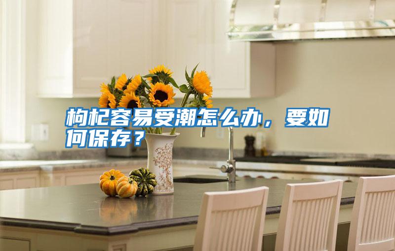 枸杞容易受潮怎么辦，要如何保存？