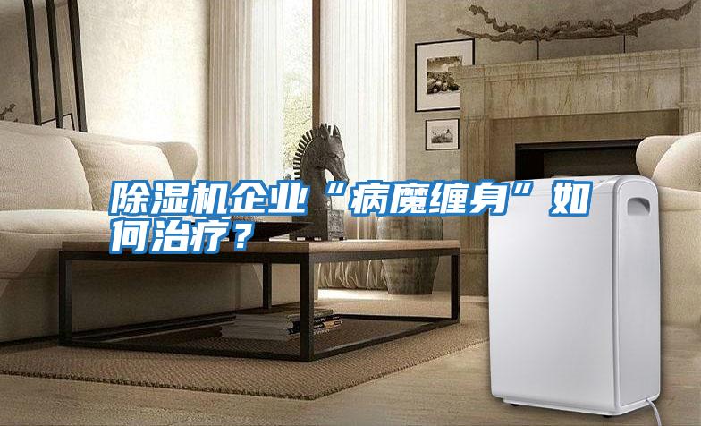 除濕機(jī)企業(yè)“病魔纏身”如何治療？