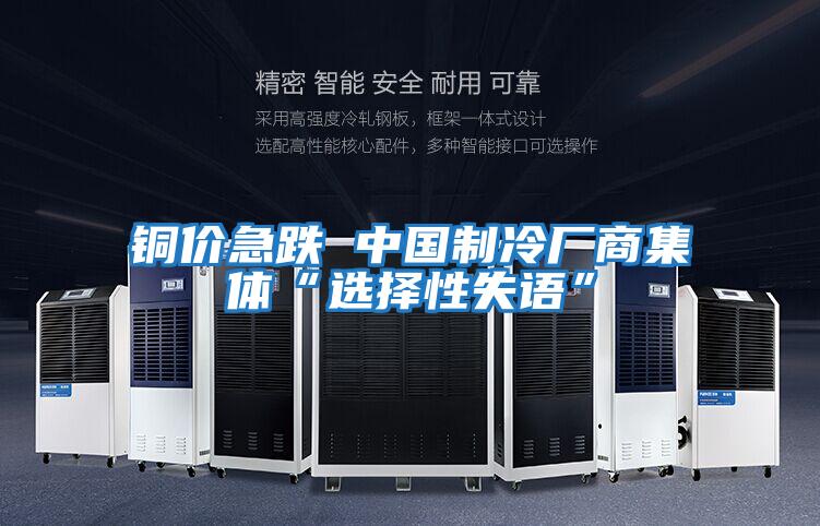 銅價(jià)急跌 中國制冷廠商集體“選擇性失語”