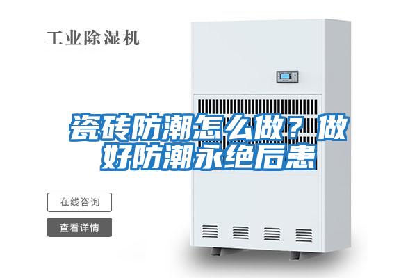 瓷磚防潮怎么做？做好防潮永絕后患