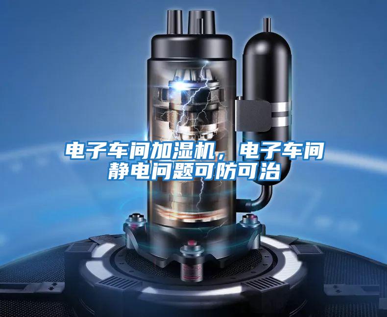 電子車間加濕機(jī)，電子車間靜電問(wèn)題可防可治