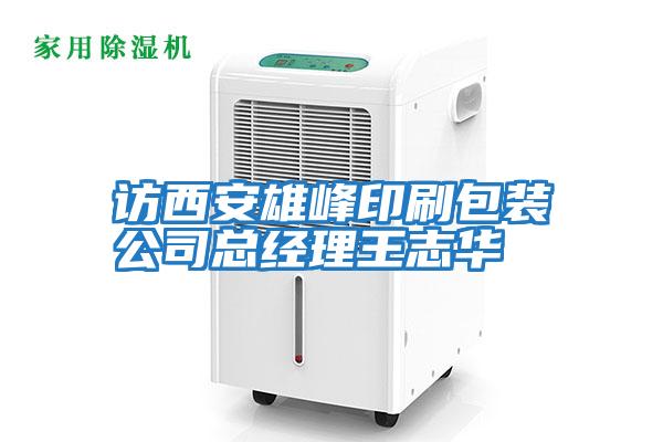 訪(fǎng)西安雄峰印刷包裝公司總經(jīng)理王志華