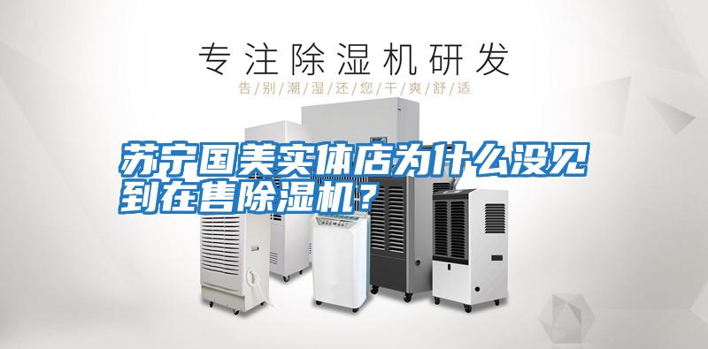 蘇寧國美實體店為什么沒見到在售除濕機(jī)？