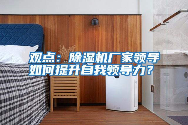 觀點：除濕機廠家領導如何提升自我領導力？