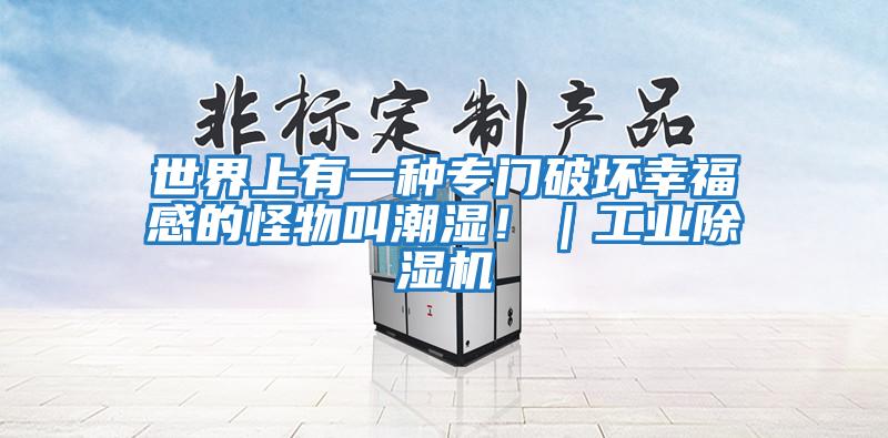 世界上有一種專門破壞幸福感的怪物叫潮濕!|工業(yè)除濕機(jī)