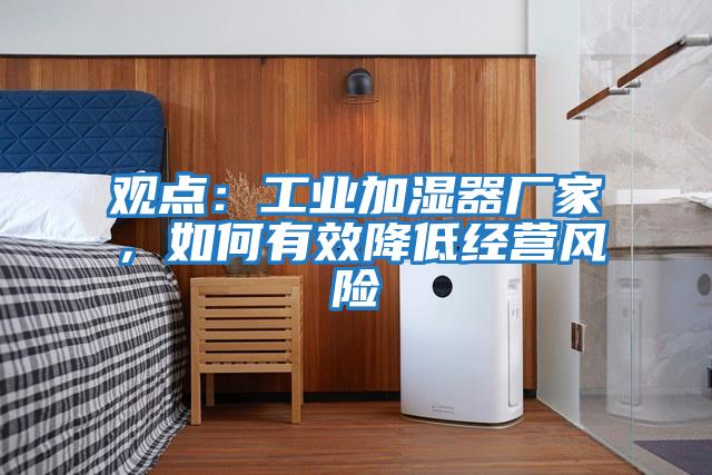 觀點：工業(yè)加濕器廠家，如何有效降低經(jīng)營風險