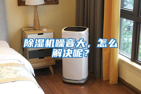 除濕機(jī)噪音大，怎么解決呢？