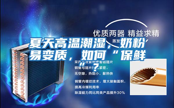 夏天高溫潮濕，奶粉易變質，如何“保鮮”？