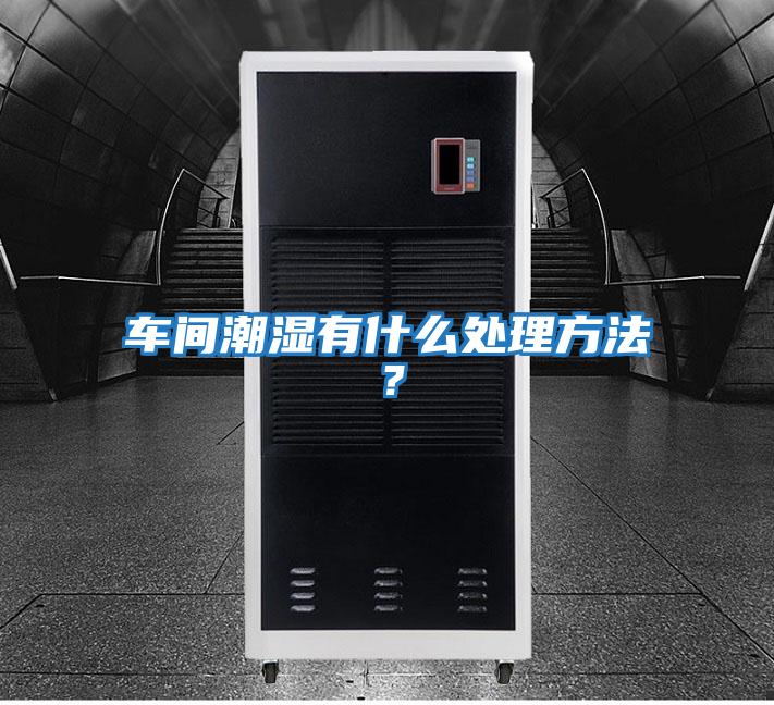 車間潮濕有什么處理方法？