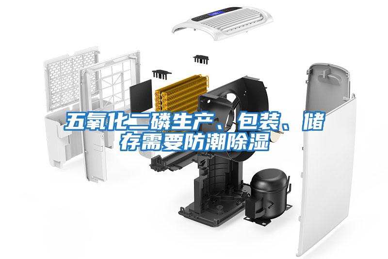 五氧化二磷生產、包裝、儲存需要防潮除濕