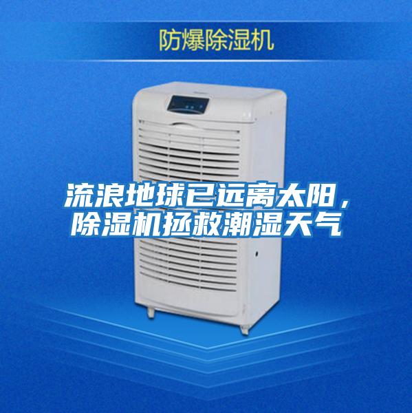 流浪地球已遠(yuǎn)離太陽(yáng)，除濕機(jī)拯救潮濕天氣