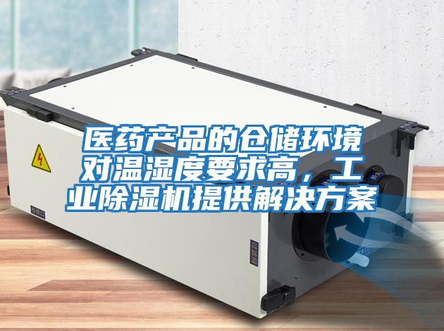 醫(yī)藥產(chǎn)品的倉儲(chǔ)環(huán)境對(duì)溫濕度要求高，工業(yè)除濕機(jī)提供解決方案