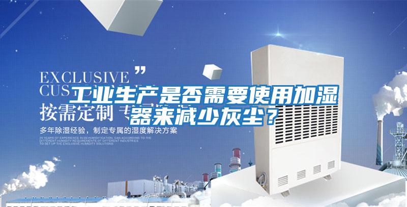工業(yè)生產(chǎn)是否需要使用加濕器來(lái)減少灰塵?