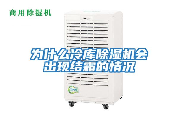 為什么冷庫除濕機會出現(xiàn)結霜的情況