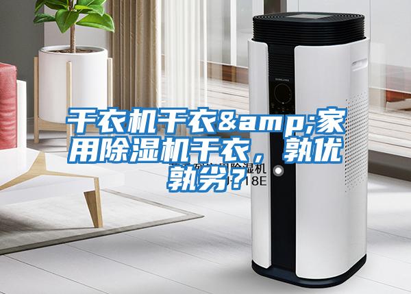 干衣機干衣&家用除濕機干衣，孰優(yōu)孰劣？