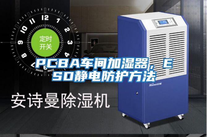 PCBA車間加濕器，ESD靜電防護方法