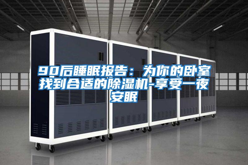 90后睡眠報告:為你的臥室找到合適的除濕機-享受一夜安眠