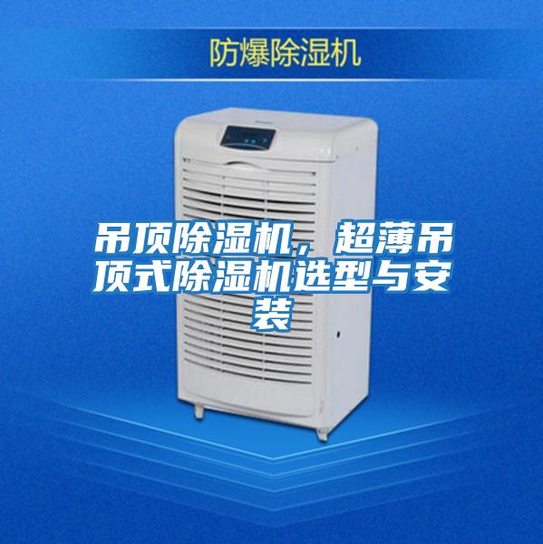 吊頂除濕機(jī)，超薄吊頂式除濕機(jī)選型與安裝