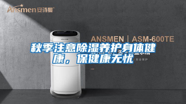 秋季注意除濕養(yǎng)護身體健康，保健康無憂