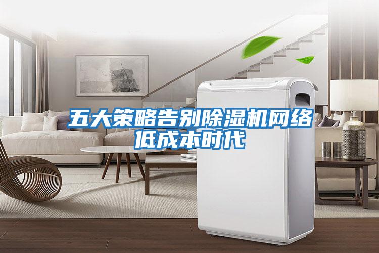 五大策略告別除濕機網(wǎng)絡(luò)低成本時代