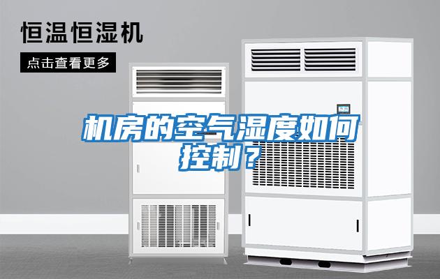 機(jī)房的空氣濕度如何控制？