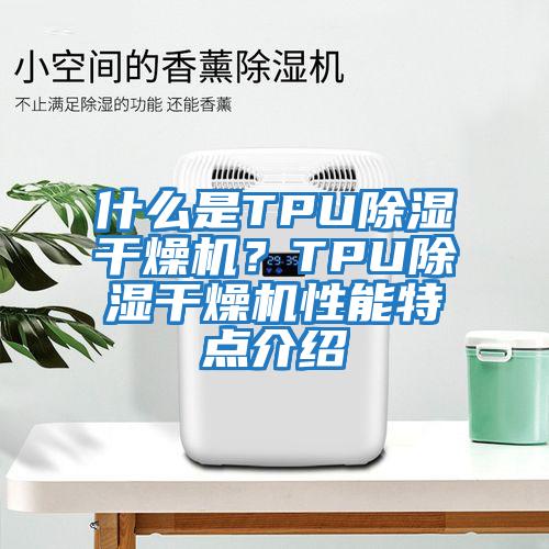 什么是TPU除濕干燥機？TPU除濕干燥機性能特點介紹