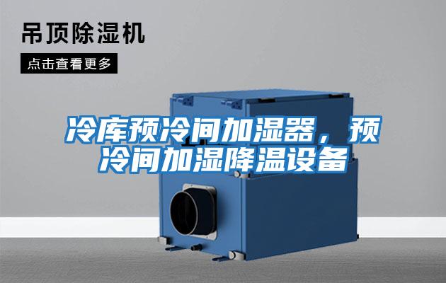 冷庫預冷間加濕器,預冷間加濕降溫設備