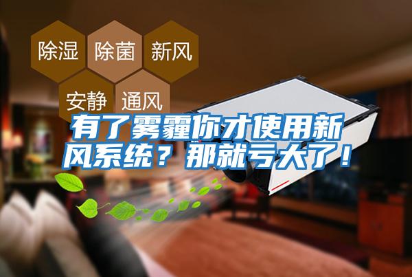 有了霧霾你才使用新風系統(tǒng)？那就虧大了！