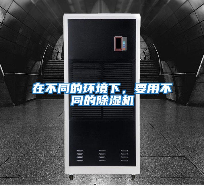 在不同的環(huán)境下，要用不同的除濕機(jī)