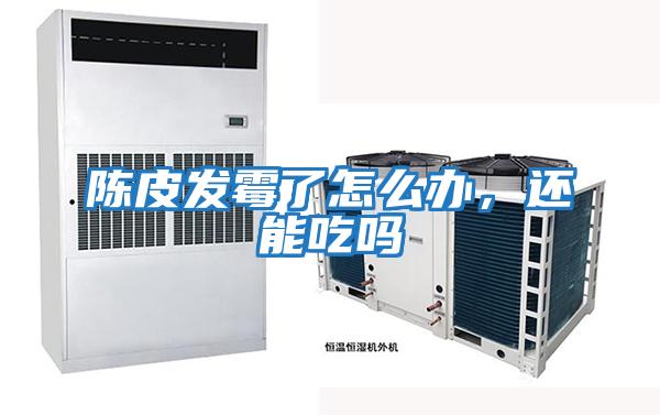 陳皮發霉了怎么辦，還能吃嗎