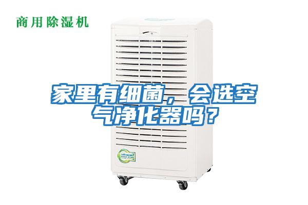家里有細(xì)菌，會選空氣凈化器嗎？
