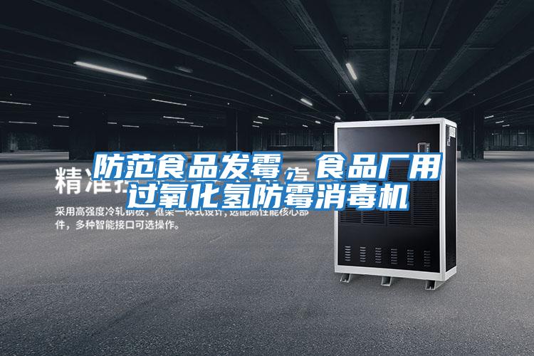 防范食品發霉，食品廠用過氧化氫防霉消毒機