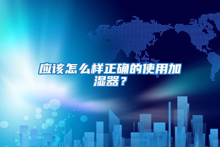 應該怎么樣正確的使用加濕器？