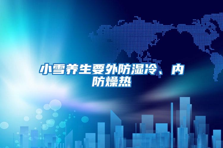 小雪養生要外防濕冷、內防燥熱