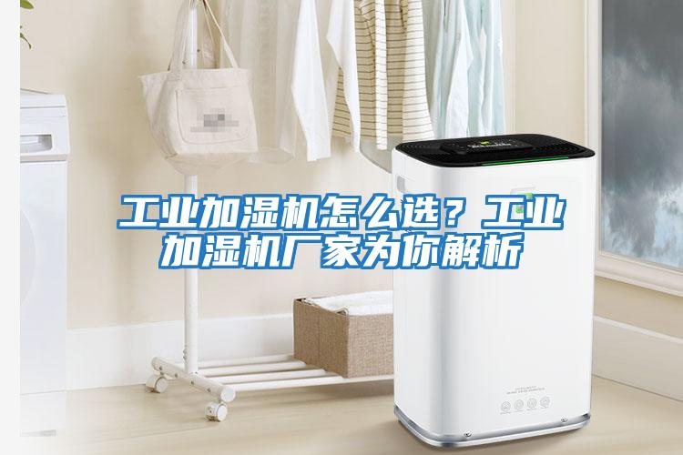 工業加濕機怎么選？工業加濕機廠家為你解析