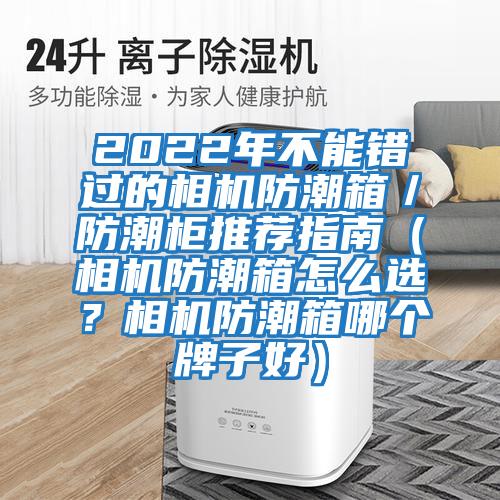 2022年不能錯過的相機防潮箱/防潮柜推薦指南(相機防潮箱怎么選?相機防潮箱哪個牌子好)